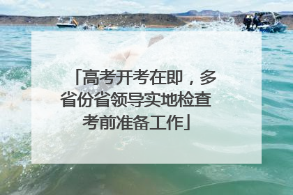 高考开考在即，多省份省领导实地检查考前准备工作