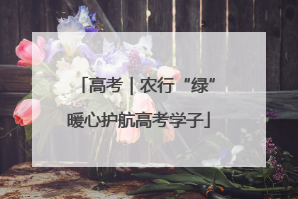 高考｜农行“绿”暖心护航高考学子
