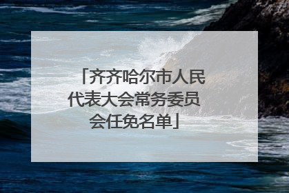 齐齐哈尔市人民代表大会常务委员会任免名单