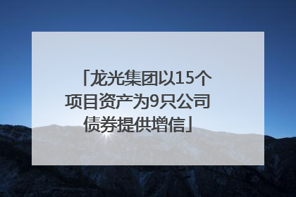 龙光集团以15个项目资产为9只公司债券提供增信