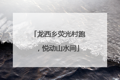 龙西乡荧光村跑，悦动山水间