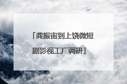 龚振宙到上饶微短剧影视工厂调研