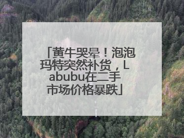 黄牛哭晕！泡泡玛特突然补货，Labubu在二手市场价格暴跌