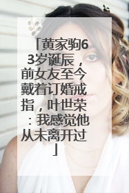 黄家驹63岁诞辰，前女友至今戴着订婚戒指，叶世荣：我感觉他从未离开过