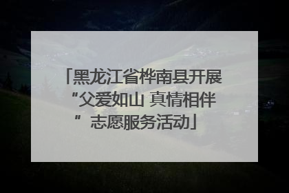 黑龙江省桦南县开展“父爱如山 真情相伴”志愿服务活动