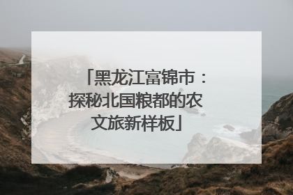 黑龙江富锦市：探秘北国粮都的农文旅新样板