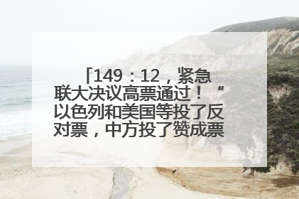 149：12，紧急联大决议高票通过！“以色列和美国等投了反对票，中方投了赞成票，19国弃权”