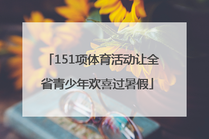 151项体育活动让全省青少年欢喜过暑假