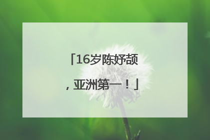 16岁陈妤颉，亚洲第一！