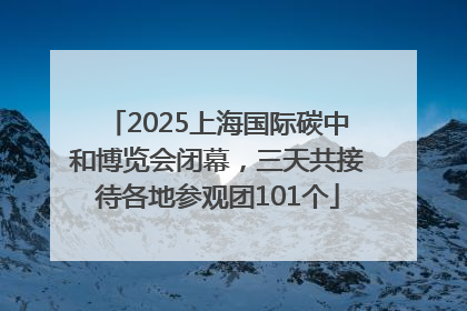 2025上海国际碳中和博览会闭幕，三天共接待各地参观团101个