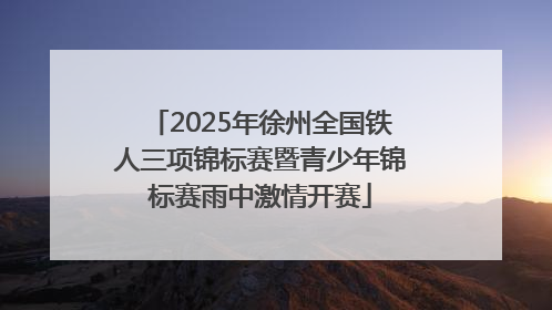 2025年徐州全国铁人三项锦标赛暨青少年锦标赛雨中激情开赛