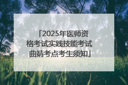2025年医师资格考试实践技能考试曲靖考点考生须知