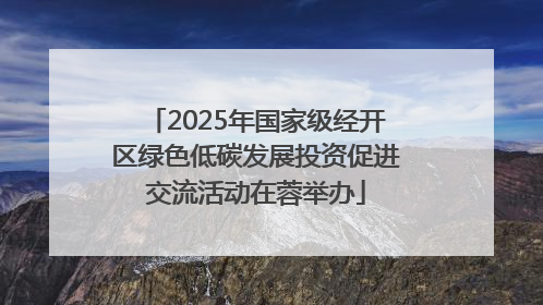 2025年国家级经开区绿色低碳发展投资促进交流活动在蓉举办