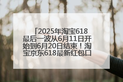 2025年淘宝618最后一波从6月11日开始到6月20日结束！淘宝京东618最新红包口令是：优惠礼包855
