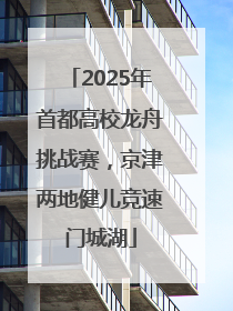 2025年首都高校龙舟挑战赛，京津两地健儿竞速门城湖