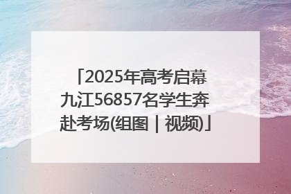 2025年高考启幕 九江56857名学生奔赴考场(组图｜视频)