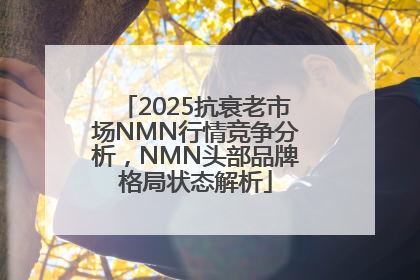 2025抗衰老市场NMN行情竞争分析，NMN头部品牌格局状态解析