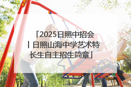2025日照中招会丨日照山海中学艺术特长生自主招生简章