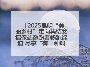 2025昆明“美丽乡村”定向集结赛福保站邀跑者畅跑绿道 尽享“有一种叫云南的生活”