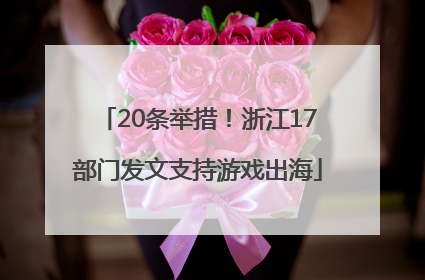 20条举措！浙江17部门发文支持游戏出海