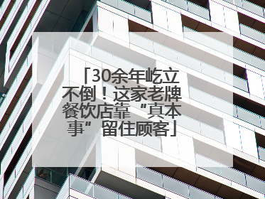 30余年屹立不倒！这家老牌餐饮店靠“真本事”留住顾客