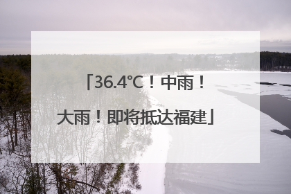 36.4℃！中雨！大雨！即将抵达福建