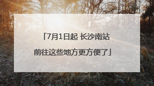 7月1日起 长沙南站前往这些地方更方便了