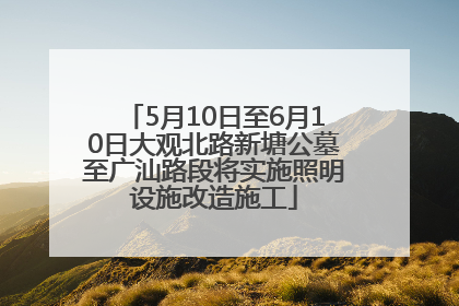 5月10日至6月10日大观北路新塘公墓至广汕路段将实施照明设施改造施工