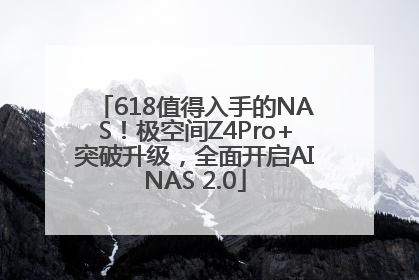 618值得入手的NAS！极空间Z4Pro+突破升级，全面开启AINAS 2.0