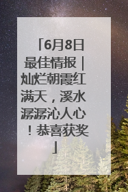 6月8日最佳情报｜灿烂朝霞红满天，溪水潺潺沁人心！恭喜获奖