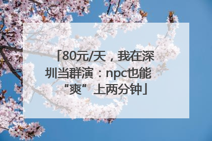 80元/天，我在深圳当群演：npc也能“爽”上两分钟