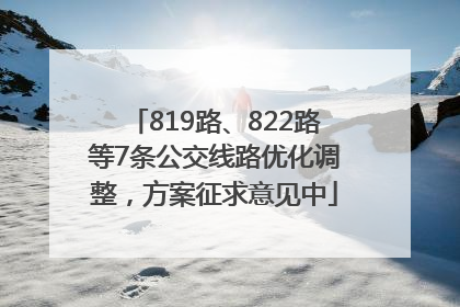 819路、822路等7条公交线路优化调整，方案征求意见中