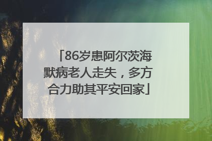 86岁患阿尔茨海默病老人走失，多方合力助其平安回家