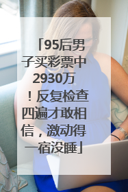95后男子买彩票中2930万！反复检查四遍才敢相信，激动得一宿没睡