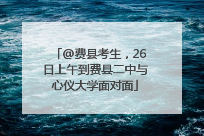 @费县考生，26日上午到费县二中与心仪大学面对面