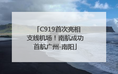 C919首次亮相支线机场！南航成功首航广州-南阳
