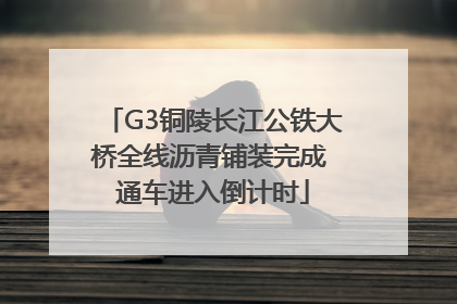 G3铜陵长江公铁大桥全线沥青铺装完成 通车进入倒计时