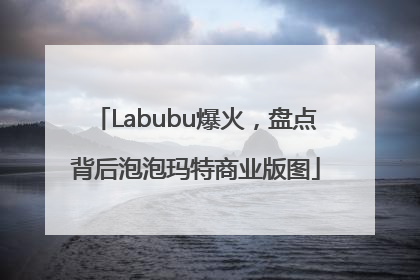 Labubu爆火，盘点背后泡泡玛特商业版图