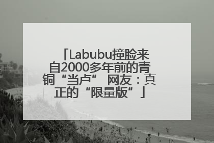 Labubu撞脸来自2000多年前的青铜“当卢” 网友：真正的“限量版”