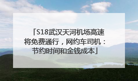 S18武汉天河机场高速将免费通行，网约车司机：节约时间和金钱成本