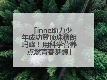 inne助力少年成功登顶珠穆朗玛峰！用科学营养点燃青春梦想